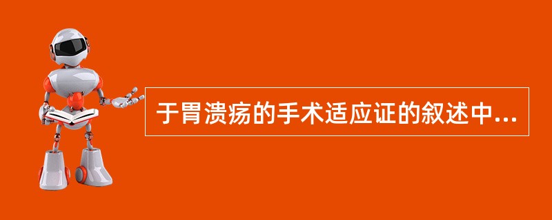 于胃溃疡的手术适应证的叙述中，错误的是（）。