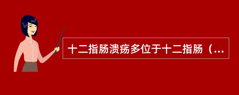 十二指肠溃疡多位于十二指肠（）。