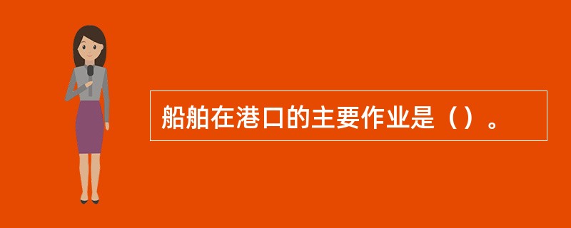 船舶在港口的主要作业是（）。