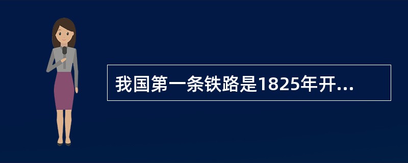 我国第一条铁路是1825年开始运营的。（）