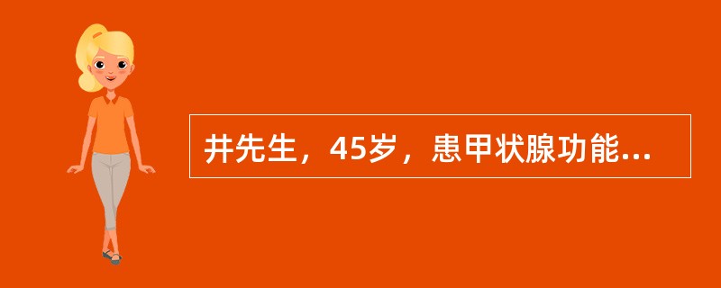 井先生，45岁，患甲状腺功能减退症（桥本甲状腺炎所致），经治疗后症状缓解后出院，