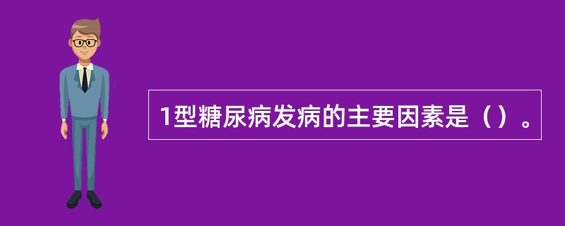 1型糖尿病发病的主要因素是（）。