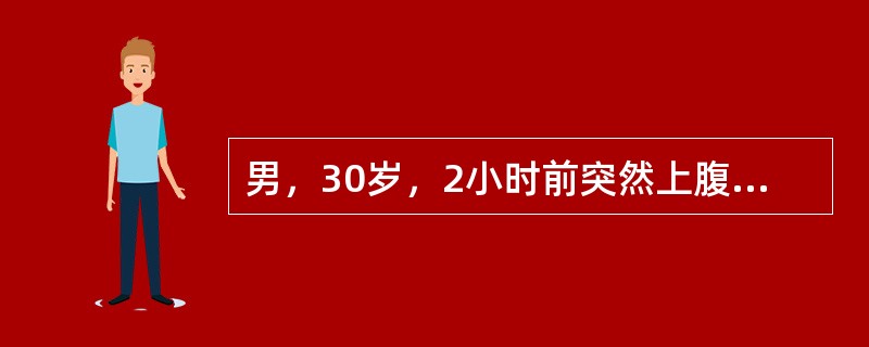 男，30岁，2小时前突然上腹刀割样痛，迅速波及全腹，不敢直腰走路。检查：板状腹，