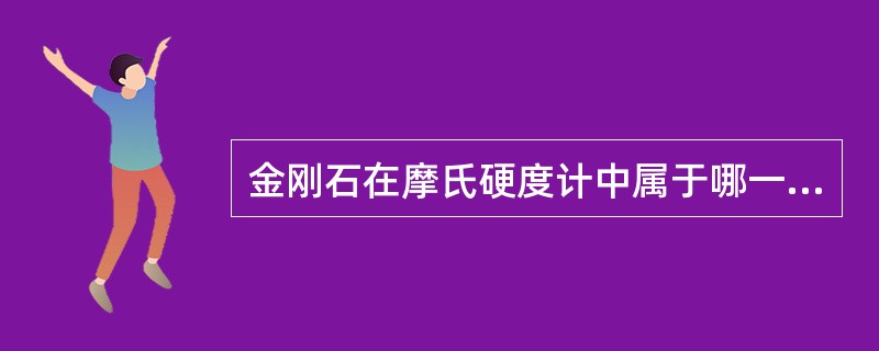 金刚石在摩氏硬度计中属于哪一级别_________。