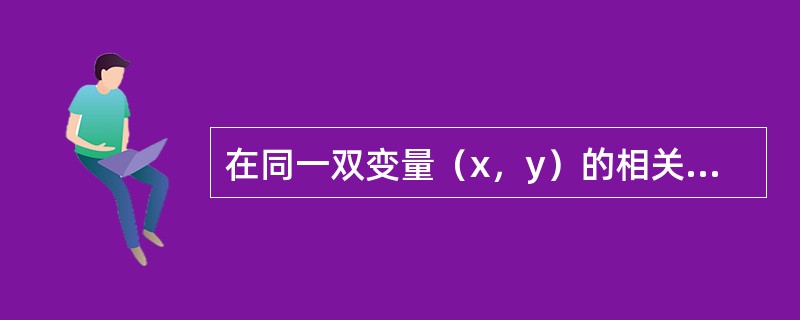 在同一双变量（x，y）的相关与回归分析中，下列说法正确的是（）。