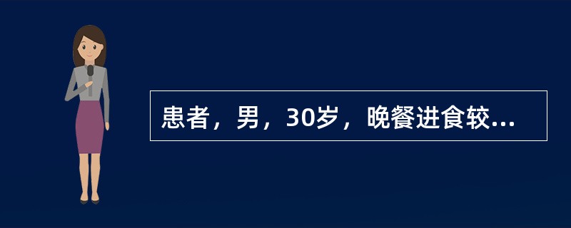 患者，男，30岁，晚餐进食较大，餐后突然上腹部刀割样痛迅速波及全腹，不敢直腰行走