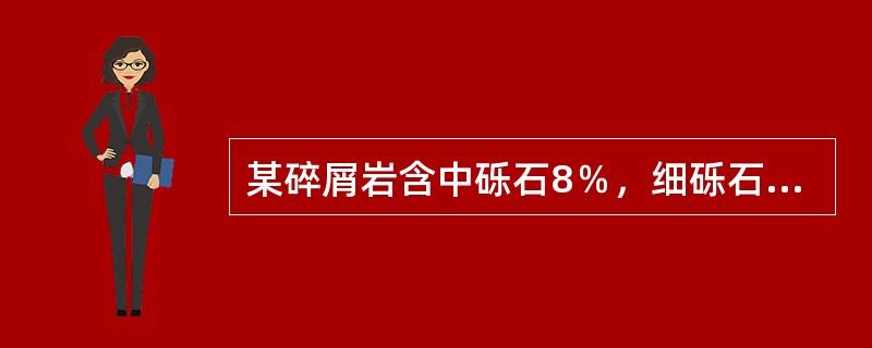 某碎屑岩含中砾石8％，细砾石10％，粗砂17％，中砂16％，细砂18％，粗粉砂1