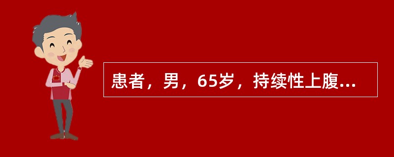 患者，男，65岁，持续性上腹部疼痛半年，消瘦、贫血、乏力，偶有恶心、呕吐。查体：