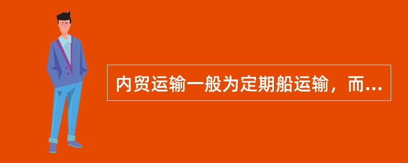 内贸运输一般为定期船运输，而外贸运输一般为不定期船运输。（）