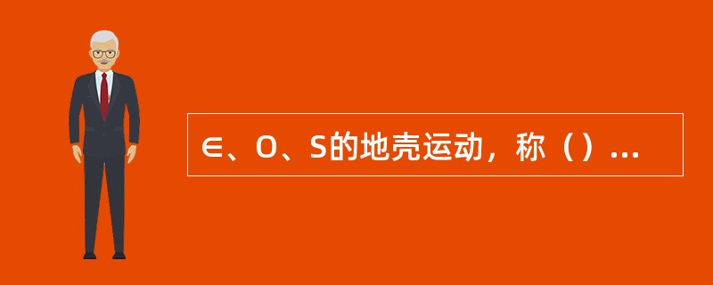 ∈、O、S的地壳运动，称（）运动，此构造阶段称（）阶段。