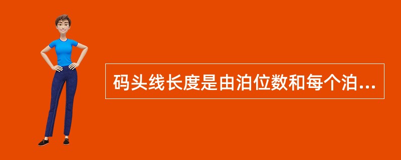 码头线长度是由泊位数和每个泊位的长度所决定的。（）