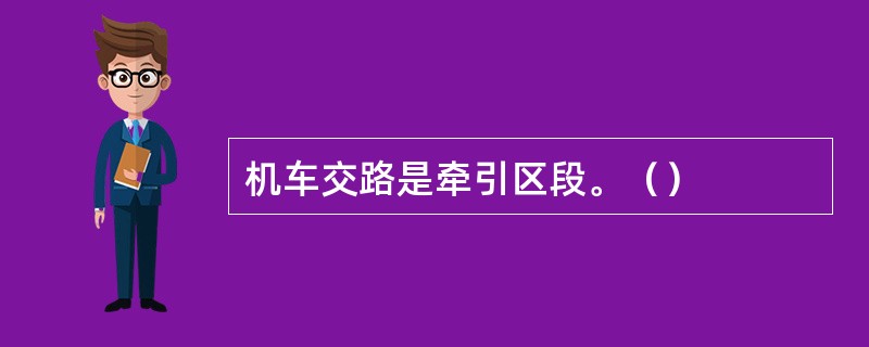 机车交路是牵引区段。（）