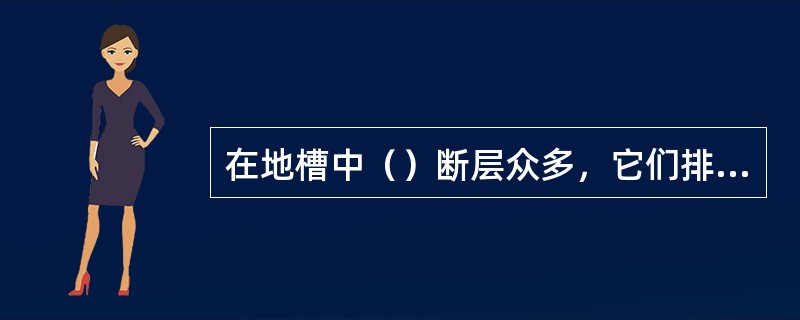 在地槽中（）断层众多，它们排列组合形成（）；在断层中，断层的断距都很大；断层中还