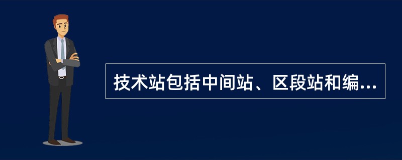 技术站包括中间站、区段站和编组站。（）