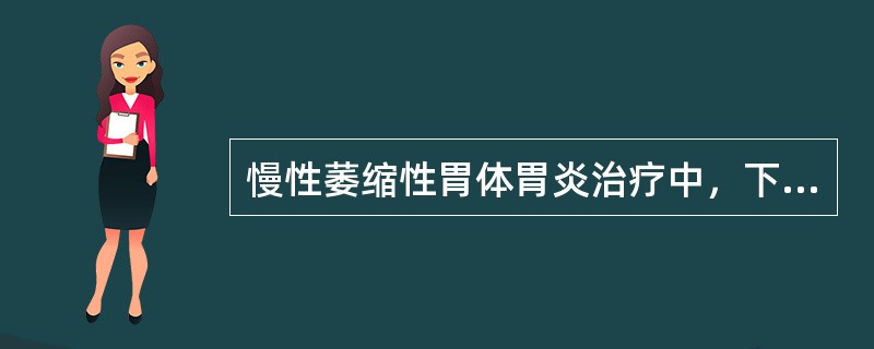 慢性萎缩性胃体胃炎治疗中，下列哪一项错误（）