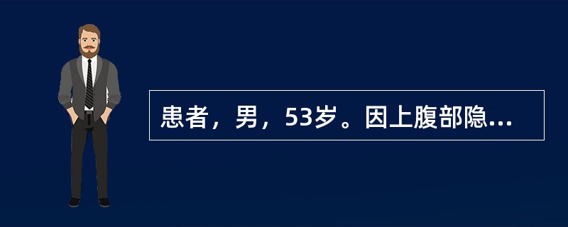 患者，男，53岁。因上腹部隐痛1月余就诊。查粪隐血（+），行纤维胃镜检查，见胃小