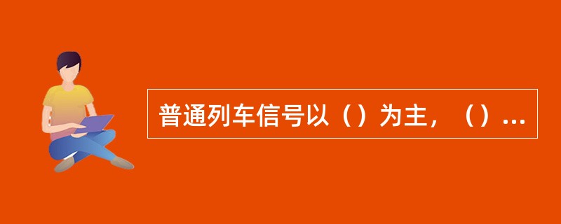 普通列车信号以（）为主，（）为辅；高速列车以机车信号为凭证，“速度到距离”控制方