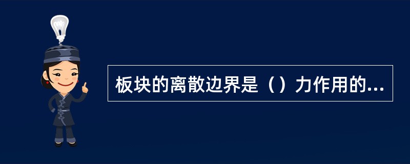 板块的离散边界是（）力作用的地方；而汇聚边界则以（）力为标志。