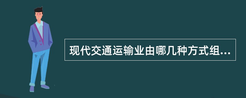 现代交通运输业由哪几种方式组成？各自的主要优势在哪？