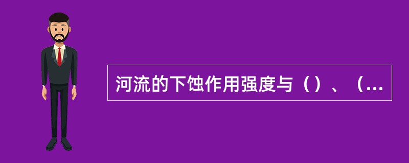 河流的下蚀作用强度与（）、（）、（）及（）等因素有关。