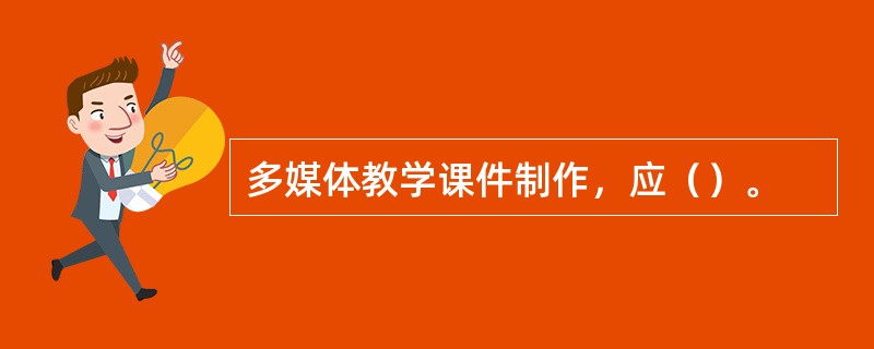 多媒体教学课件制作，应（）。