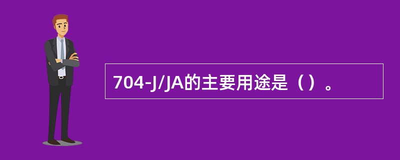 704-J/JA的主要用途是（）。