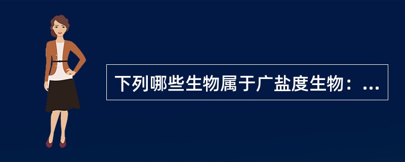 下列哪些生物属于广盐度生物：（）