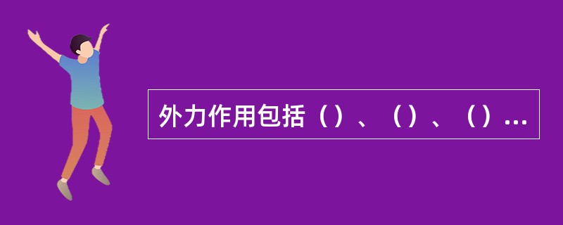 外力作用包括（）、（）、（）、（）和（）等作用。