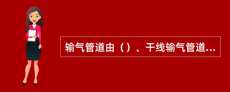 输气管道由（）、干线输气管道、（）以及与此相关的钻、场组成。