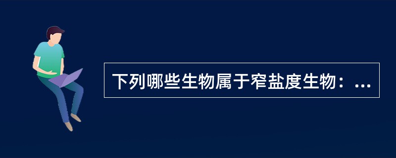 下列哪些生物属于窄盐度生物：（）