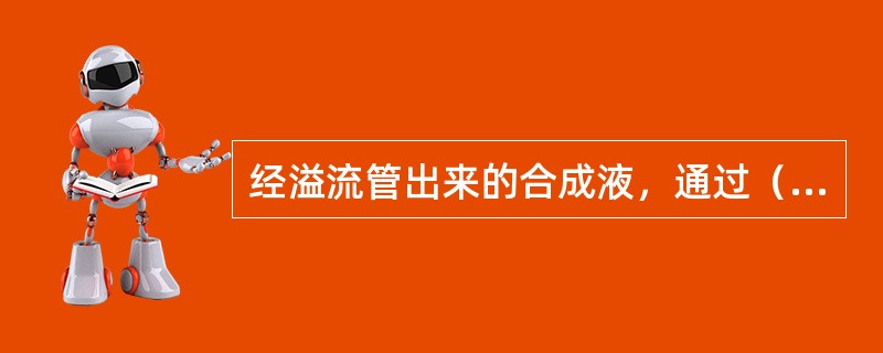 经溢流管出来的合成液，通过（）进入气提塔。