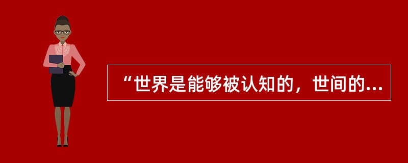 “世界是能够被认知的，世间的万事万物都是以恒定的模式发生和发展的，只要通过认真系