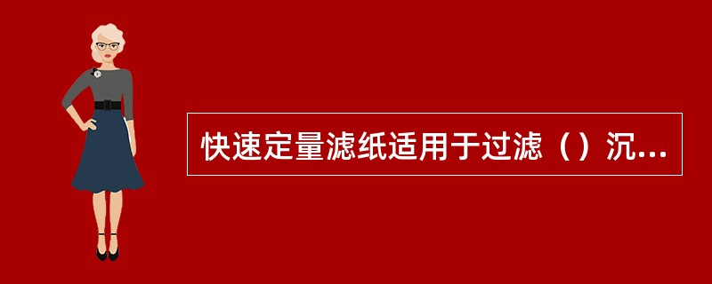 快速定量滤纸适用于过滤（）沉淀。