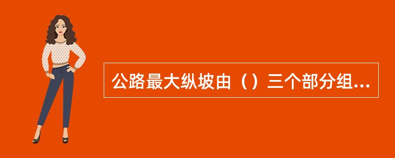 公路最大纵坡由（）三个部分组成。