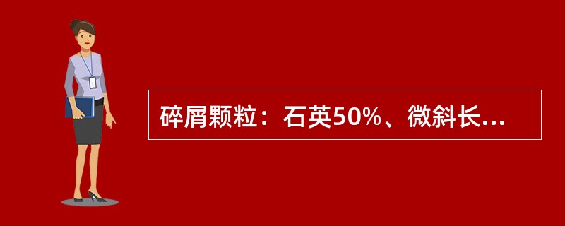 碎屑颗粒：石英50%、微斜长石8%、钠长石9%、正长石4%、白云母5%、黑云母3