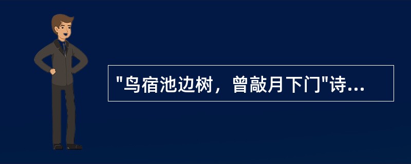 "鸟宿池边树，曾敲月下门"诗人把"鸟宿"和"僧敲"这对立的一动一静放到一起（）