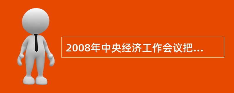 2008年中央经济工作会议把“提高自主创新能力，推进产业结构优化升级”确定为当年