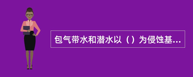 包气带水和潜水以（）为侵蚀基准面；在地下水补给河水的河谷中，潜水以（）为侵蚀基准