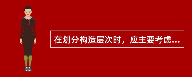 在划分构造层次时，应主要考虑（）、（）、（）、（）等问题