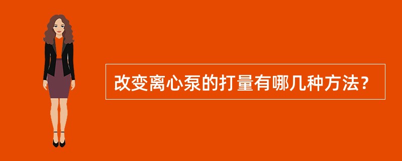 改变离心泵的打量有哪几种方法？