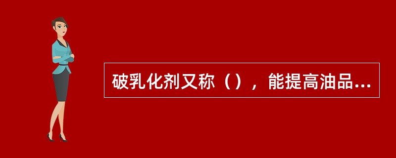 破乳化剂又称（），能提高油品的（）性能，并能使油水乳化液迅速分离。