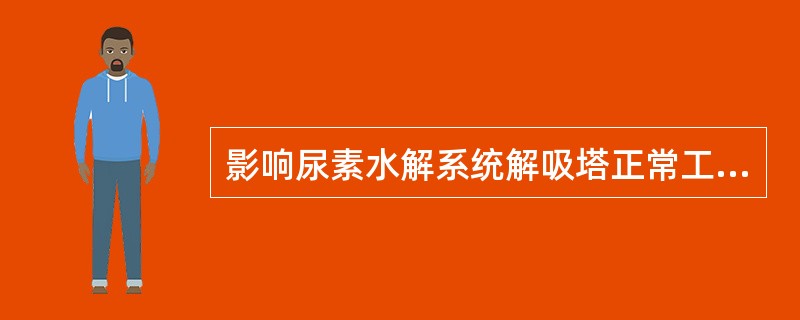 影响尿素水解系统解吸塔正常工作的主要因素有哪些？