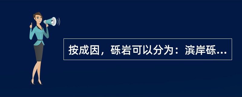 按成因，砾岩可以分为：滨岸砾岩、（）、（）、和（）等。