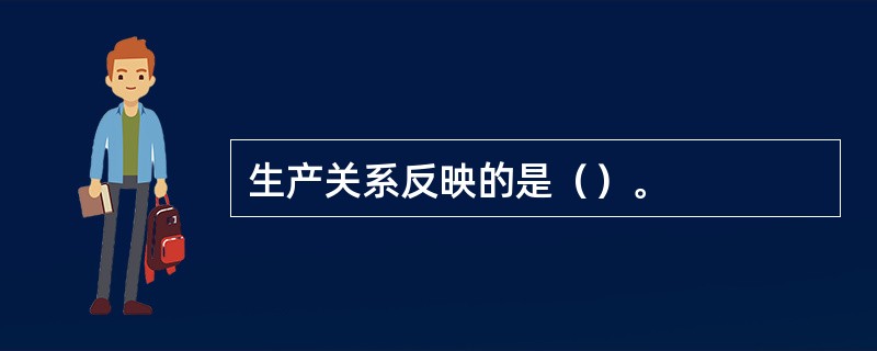 生产关系反映的是（）。