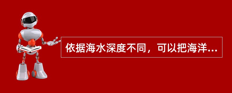 依据海水深度不同,可以把海洋环境分为()带、()带、()带和()带。 依据海水深度不同,可以把海洋环境分为()带、()带、()带和()带。