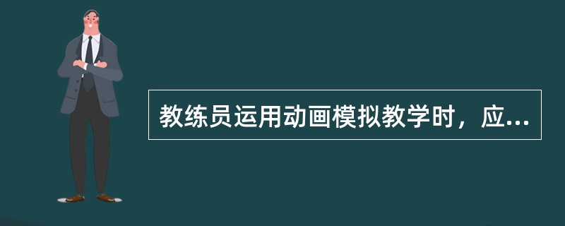 教练员运用动画模拟教学时，应当注意（）。