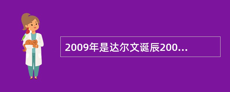 2009年是达尔文诞辰200周年，他发表于1859年的《物种起源》至今深刻影响着