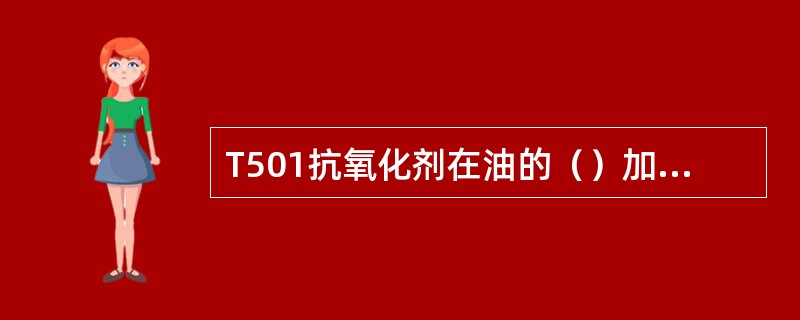 T501抗氧化剂在油的（）加入有抑制油品氧化的作用。