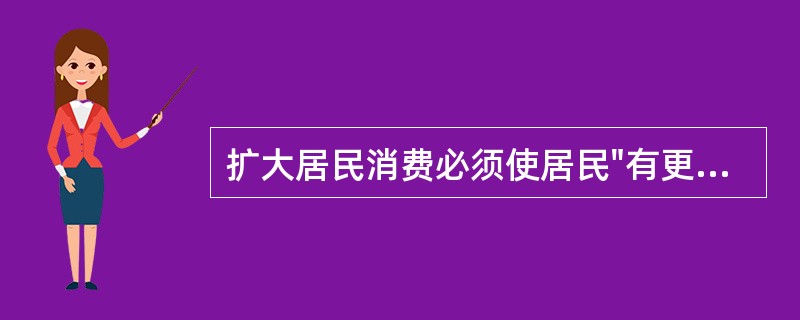扩大居民消费必须使居民"有更多钱花""有钱更敢花""有钱花得舒心"与之相对应的有
