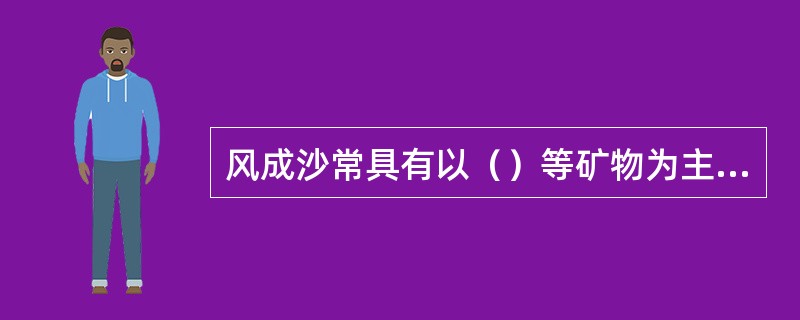 风成沙常具有以（）等矿物为主、（）好、（）好、表面具（），沙层常具（）和（）层理